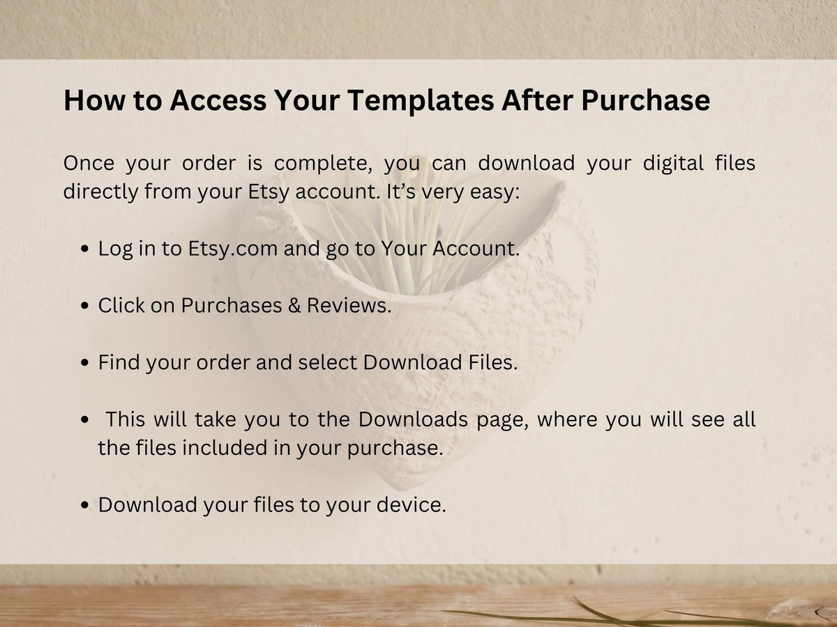 The image is a simple, straightforward guide on how to access your templates after purchase. It provides step-by-step instructions on how to download digital files directly from your Etsy account, including logging in, clicking on Purchases & Reviews, finding your order, and selecting the desired download files. The guide also mentions that you can download the files to your device.